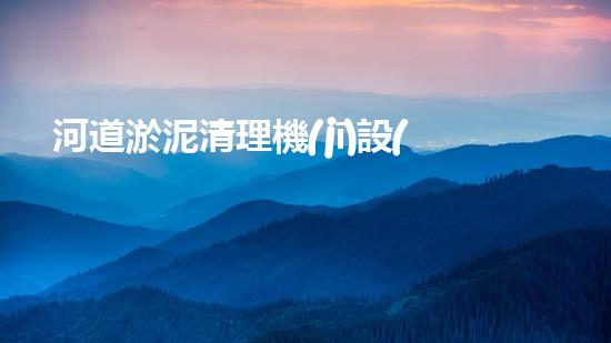 河道淤泥清理機(jī)設(shè)備，高效環(huán)保守護(hù)水清岸綠